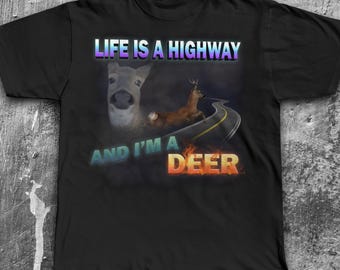 Life is A Highway and i am a Deer Funny Meme Tee Shirt Gift for Woman and Man, Fast Food Dank Memes T-shirt, Silly Joke Gifts, Goofy Ahh Tee