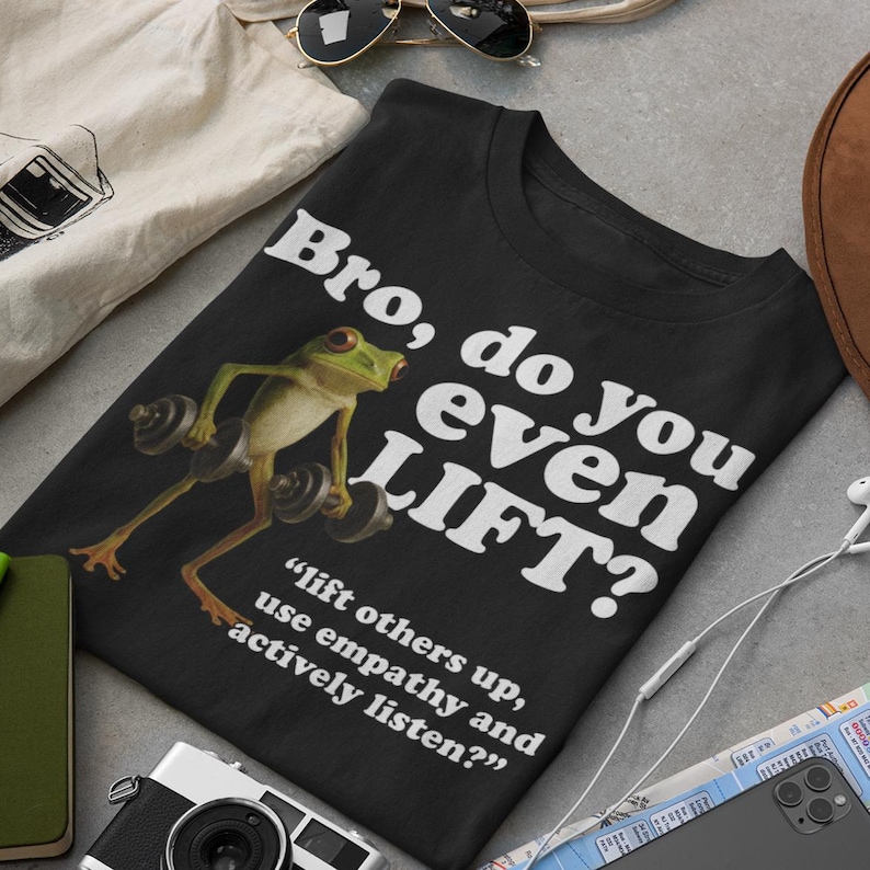 May include: Black t-shirt featuring a cartoon frog lifting weights, with the text "Bro, do you even LIFT?" and the quote "lift others up, use empathy and actively listen?"