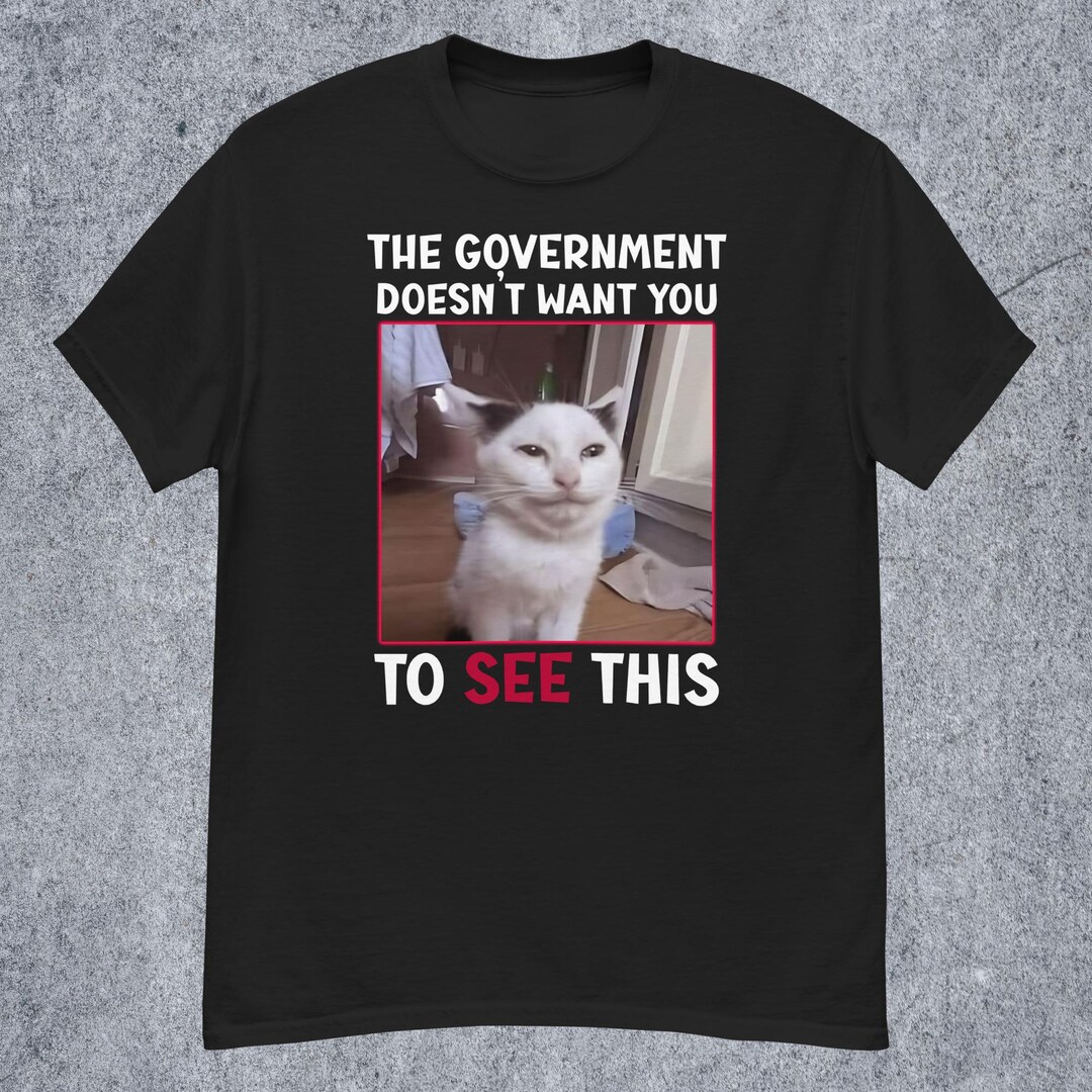 The Government Doesn't Want You to See This, Funny Cat Meme Tshirt