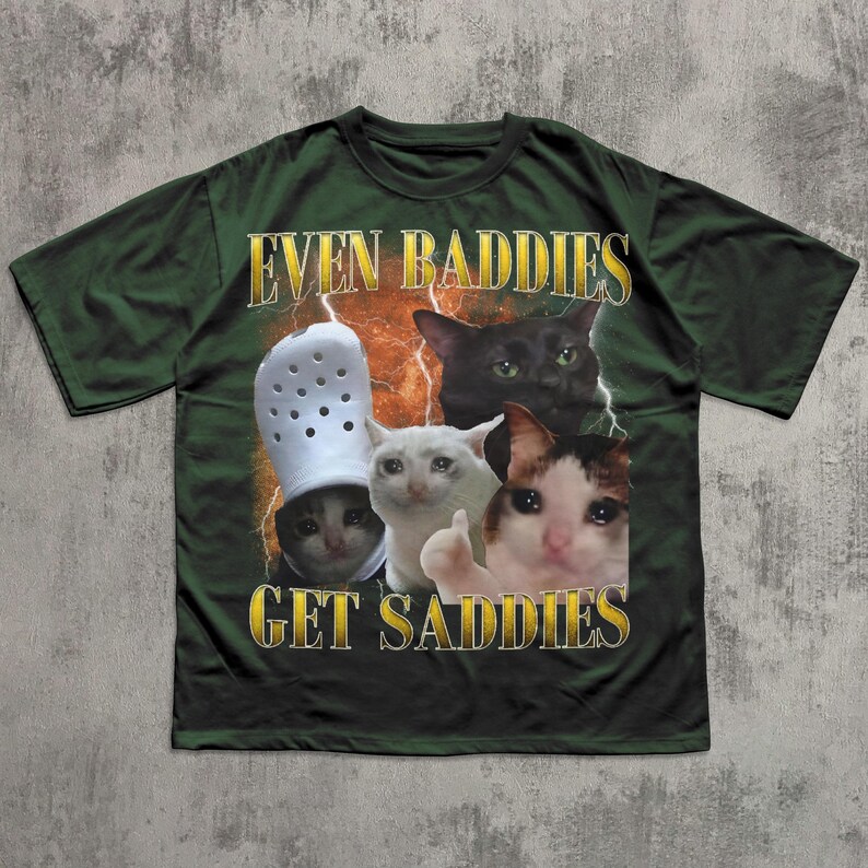 Even Baddies Get Saddies Funny Cat Meme Tee Shirt, Silly Cats T-shirt, Brainrot Shirts, Dank Memes Tshirt, Cringe Clothes, Ironic Gifts Forest Green