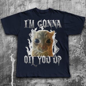 I&#39;m Gonna Oil You Up Funny Cat Meme T-shirt, Cat Lovers Gifts, Stupid Shirts, Silly Cats Tee, Unhinged Clothes, Brainrot Tshirt, Weird Shirt