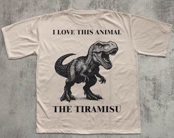 I Love This Animal The Tiramisu Funny Tirasaurus T-shirt, Unhinged Clothes, Meme Shirts, Weird Tee, Unisex Cotton, Graphic Tees