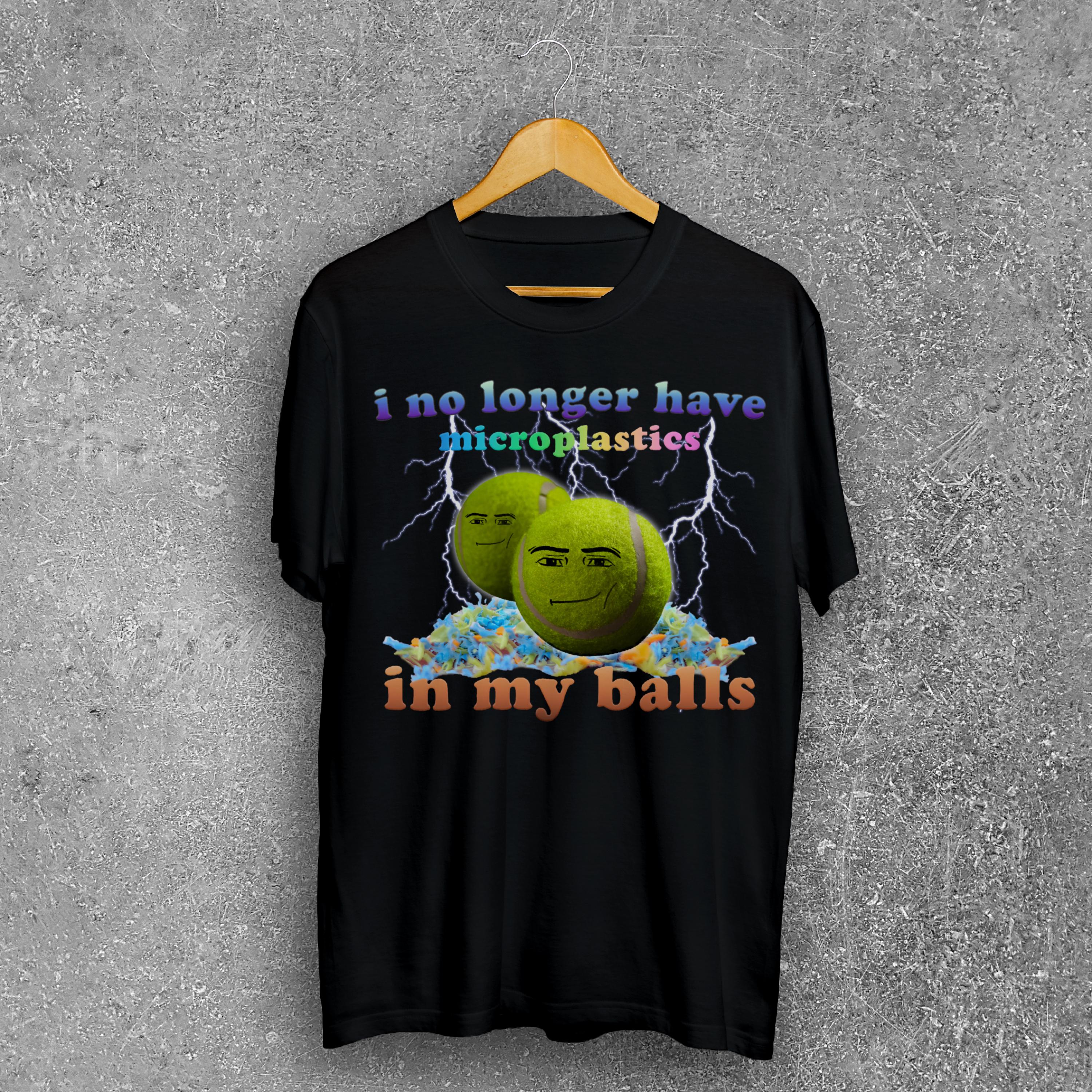 I No Longer Have Microplastics In my Balls Funny Dank Meme Tee Shirt Gift for Man, Silly T-shirt, Stupid Gifts, Ironic Shirts, Brainrot Tees