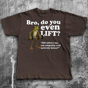 May include: Brown t-shirt with the text "Bro, do you even LIFT?" and a cartoon frog lifting weights. The shirt also includes the quote, "lift others up, use empathy and actively listen?"