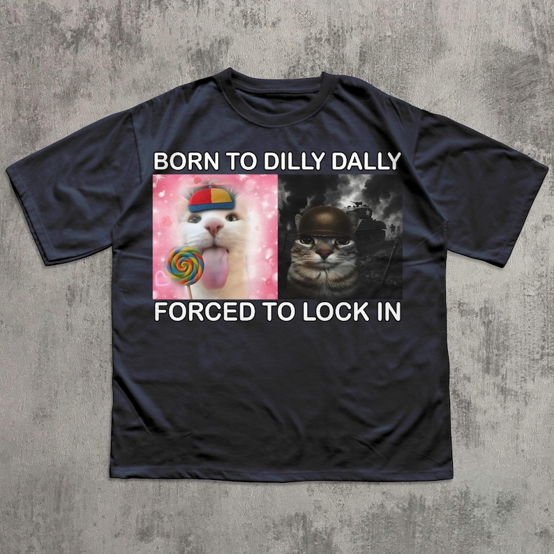 May include: Black t-shirt with the text "BORN TO DILLY DALLY FORCED TO LOCK IN." The shirt features two images of cats: one with a lollipop and the other in a military helmet.