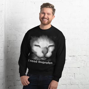 I need Ibuprofen Funny Cat Meme Sweatshirt, Silly Sweater, Ironic Tops, Gift for Her Him, Gag Gifts, Cats Sweatshirts