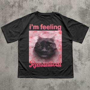 Im Feeling Romantical Funny Cat Meme Tee Shirt Gift for Woman and Man, Cursed Cats T-shirt, Silly Joke Gifts, Dank Memes Tshirt, Ugly Tees