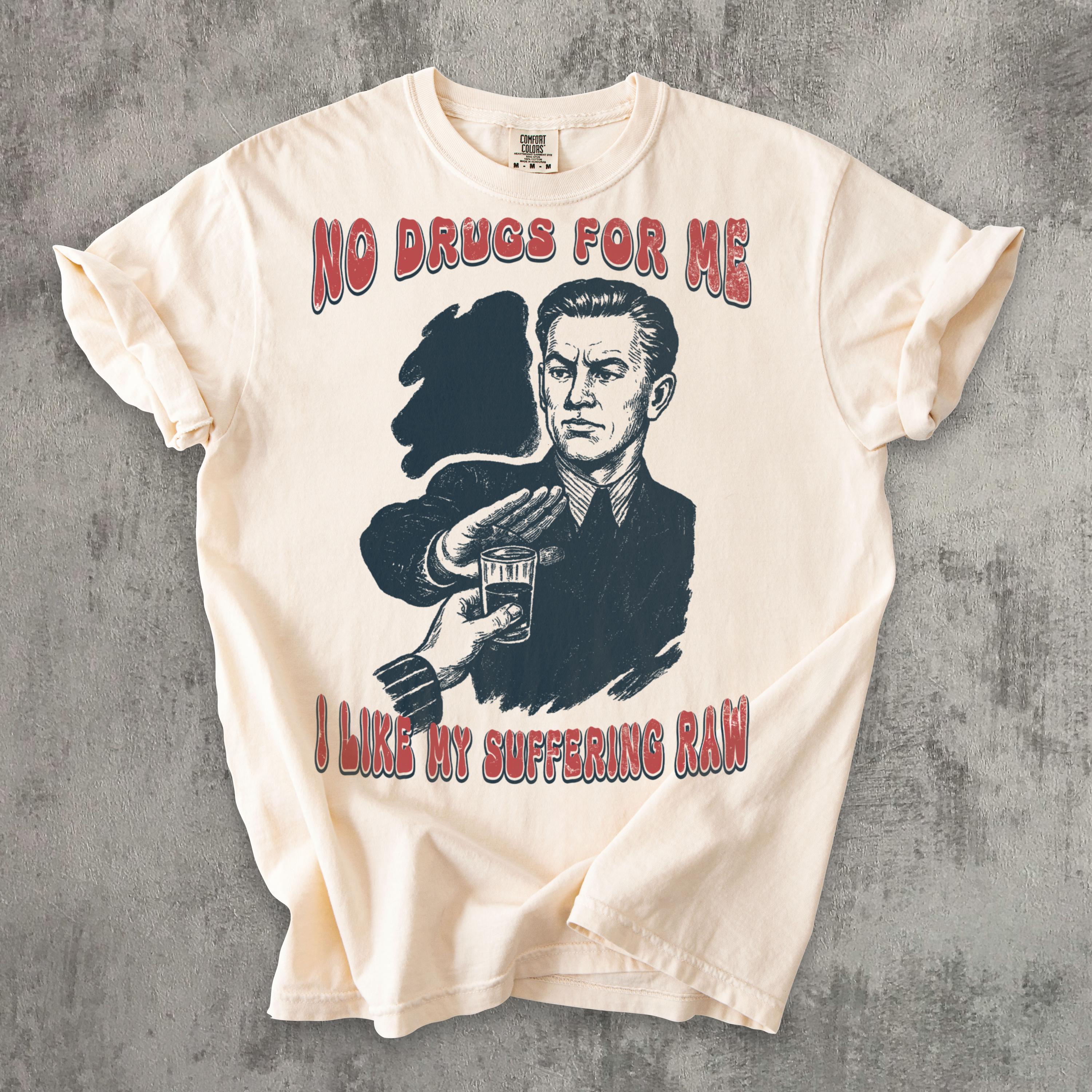 No Drugs for Me Like My Suffering Raw Funny T-shirt, Vintage
