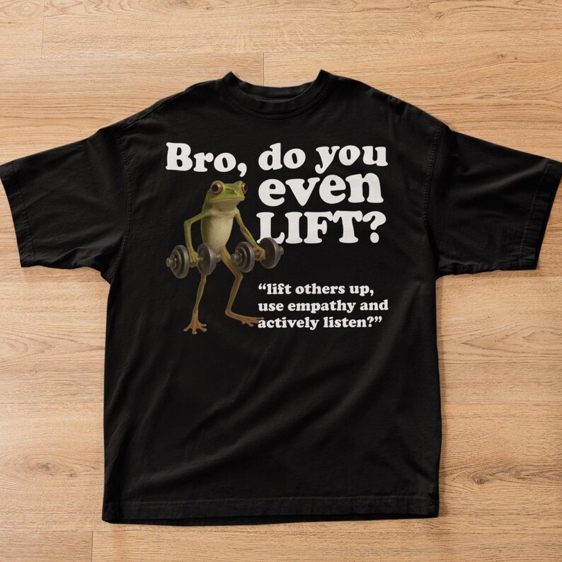 May include: Black t-shirt with the text "Bro, do you even LIFT?" and a cartoon frog lifting weights. The shirt also includes the quote, "lift others up, use empathy and actively listen?"