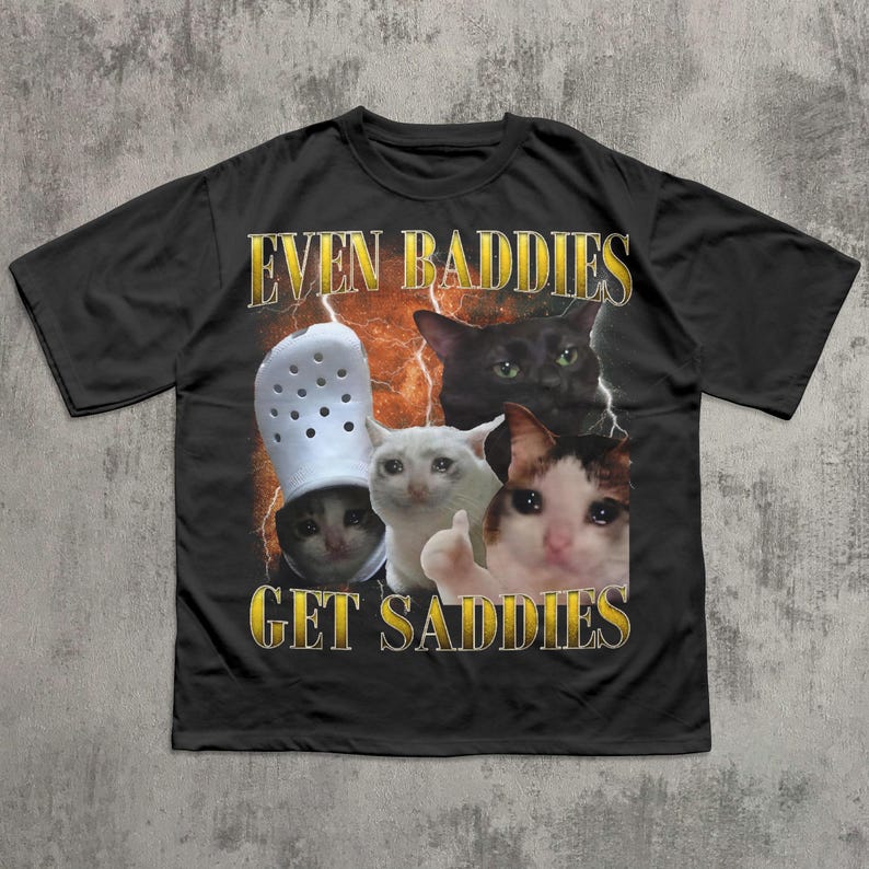 Even Baddies Get Saddies Funny Cat Meme Tee Shirt, Silly Cats T-shirt, Brainrot Shirts, Dank Memes Tshirt, Cringe Clothes, Ironic Gifts Black