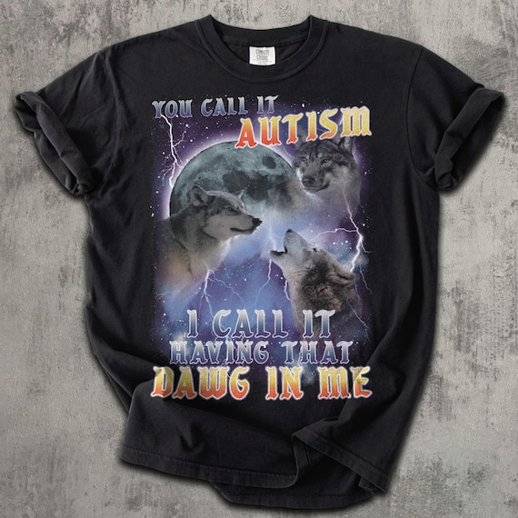 You call it Autism i Call it Having That Dawg in Me Funny 90s Vintage Three Wolves Tee Shirt, Gift for Woman and Man, Comfort Colors