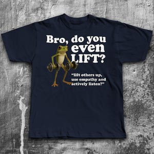 May include: Navy blue t-shirt with the text "Bro, do you even LIFT?" and a cartoon frog lifting weights. The shirt also includes the quote, "lift others up, use empathy and actively listen?"