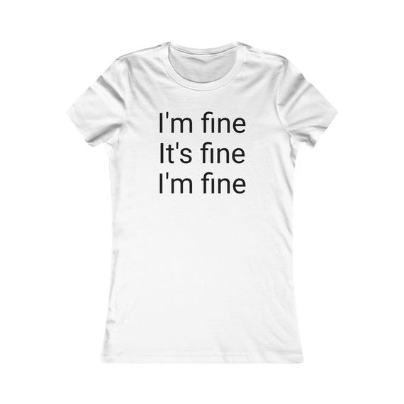Graphic Tee, I'm Fine, It's Fine, I'm Fine - Women's Favorite Tee, Funny T-Shirt, Casual Shirt, Sarcastic Tee, Basic Tee, Trendy Shirt