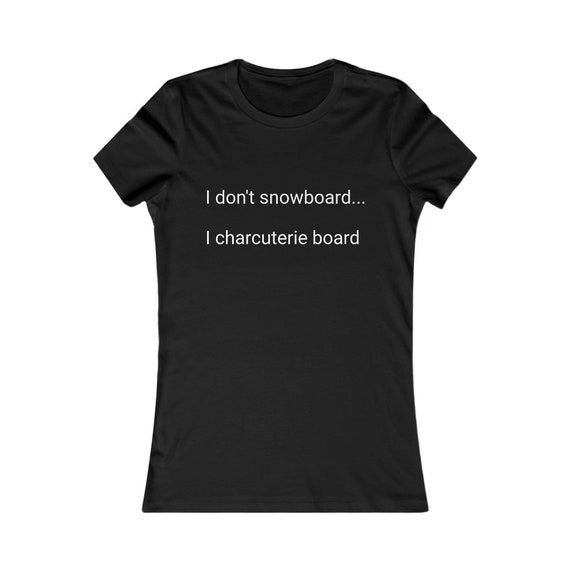 I don't snowboard...I charcuterie board - Women's Favorite Tee