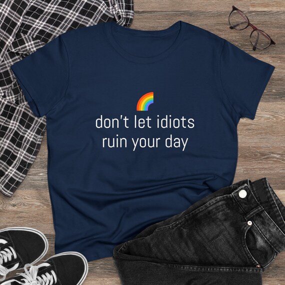Don't Let Idiots Ruin Your Day - Funny Women's Midweight Cotton Tee
