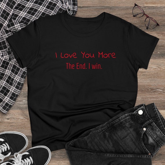 I Love You More. The End. I Win. Funny Women's Midweight Cotton Tee