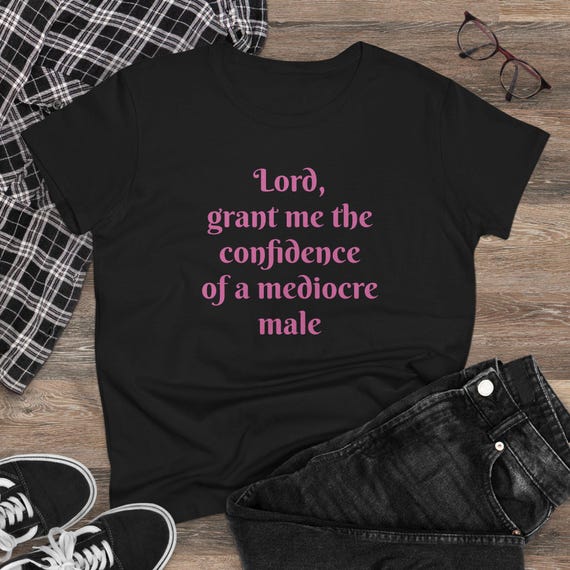 Grant Me the Confidence of a Mediocre Male T-Shirt | Funny Quote Tee