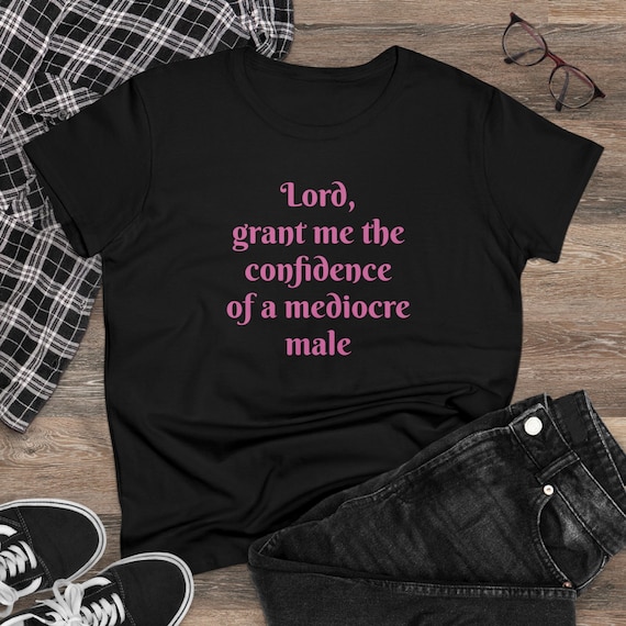 Grant Me the Confidence of a Mediocre Male - Funny Women's Midweight Cotton Tee