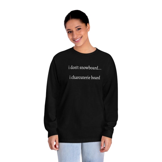 I don't snowboard...I charcuterie board - Funny Unisex Classic Long Sleeve T-Shirt
