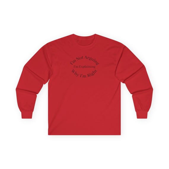 I'm Not Arguing, I'm Explaining Why I'm Right funny Long Sleeve Tee