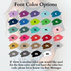 May include: A chart showing 29 different color options for font color. The colors are displayed in a grid of five columns and six rows. The colors range from light to dark, and include shades of blue, green, red, pink, brown, gray, and black. The text "Font Color Options" is at the top of the chart. The text "If there is another color you would like used for the font color and you have the color hex code, please let us know via Etsy Messages" is at the bottom of the chart.