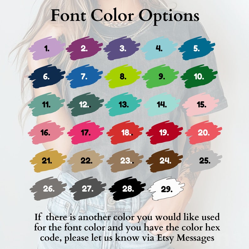 May include: A chart showing 29 different color options for font color. The colors are displayed in a grid of five columns and six rows. The colors range from light to dark, and include shades of blue, green, red, pink, brown, gray, and black. The text "Font Color Options" is at the top of the chart. The text "If there is another color you would like used for the font color and you have the color hex code, please let us know via Etsy Messages" is at the bottom of the chart.