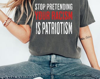 Stop Pretending Your Racism Is Patriotism T-Shirt: Political Activist Tee