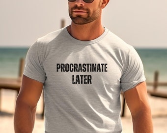 Procrastinate Later Shirt, Funny Shirt, Inspirational Tee Shirt, Procrastinate Tee Shirt, Gift for Woman, Gift for Man, Motivational T Shirt