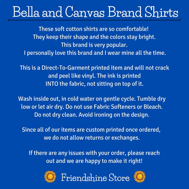 May include: Text on a blue background with white text describing Bella and Canvas brand shirts. The text explains that the shirts are soft, comfortable, and Direct-To-Garment printed. It also includes care instructions and a statement about returns and exchanges. The text ends with the words "Friendshine Store" and two yellow smiley faces.
