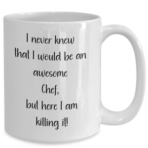 May include: White ceramic mug with a curved handle. The mug features black text that reads: "I never knew that I would be an awesome Chef, but here I am killing it!" A perfect gift for a chef.