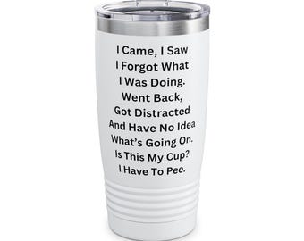 May include: White stainless steel tumbler with a black text design that reads "I Came, I Saw I Forgot What I Was Doing. Went Back, Got Distracted And Have No Idea What's Going On. Is This My Cup? I Have To Pee."