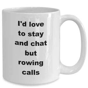May include: White ceramic coffee mug with black text that reads "I'd love to stay and chat but rowing calls".