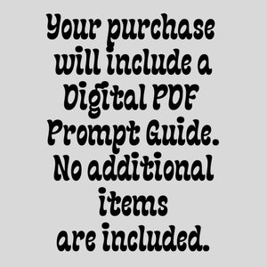 May include: Text on a gray background that reads: "Your purchase will include a Digital PDF Prompt Guide. No additional items are included."