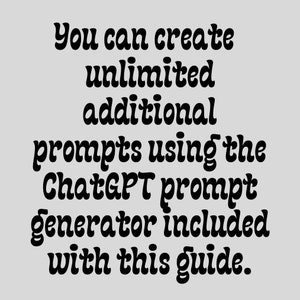 May include: Text on a gray background that reads: "You can create unlimited additional prompts using the ChatGPT prompt generator included with this guide."