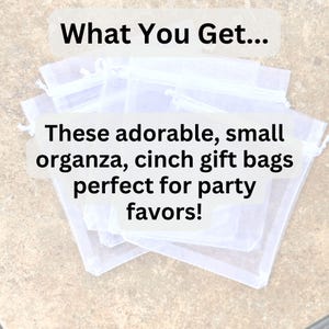 May include: A stack of small, sheer white organza cinch gift bags. The text on the image reads "What You Get... These adorable, small organza, cinch gift bags perfect for party favors!"