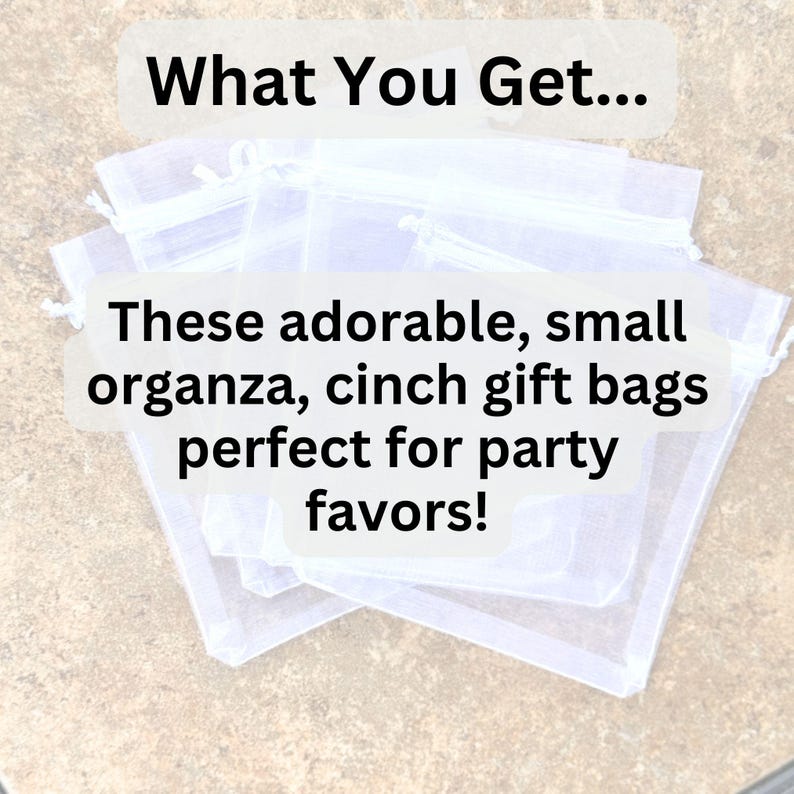 May include: A stack of small, sheer white organza cinch gift bags. The text on the image reads "What You Get... These adorable, small organza, cinch gift bags perfect for party favors!"
