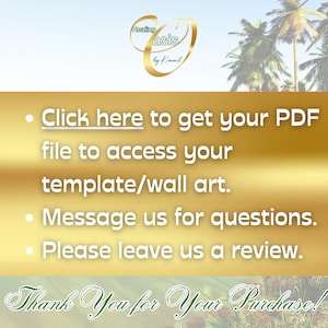 May include: A gold background with text that reads "Click here to get your PDF file to access your template/wall art. Message us for questions. Please leave us a review. Thank You for Your Purchase!"