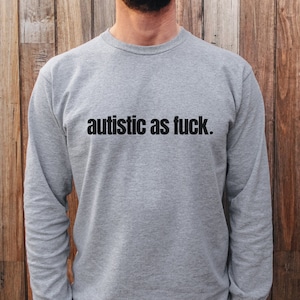 Autistic as F*ck Shirt, Ultra Cotton Long Sleeve Tee, Funny Autism Awareness T-Shirt