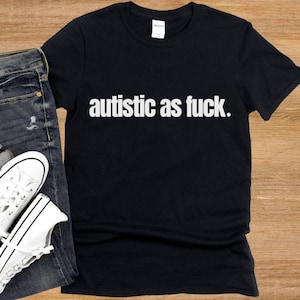 Autistic as F*ck Shirt, Funny Unisex Softstyle T-Shirt, Rude Vulgar Snarky Humor Sassy Tism Perfect Gift, Neurodivergent Pride, Viral Gift