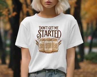 Don't Get Me Started Sourdough Baker Shirt
