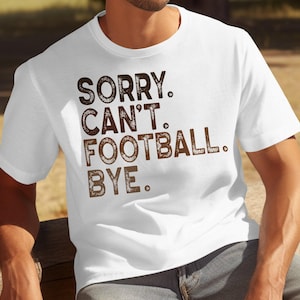 Sorry Cant Football Bye T-Shirt, Sweatshirt, Football Season Apparel, Game Day Clothes, Football Lovers Gift, Sports Fan Gear, Dad Gift