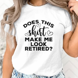 Funny Retirement Shirt, Does This Shirt Make Me Look Retired? Tee, Unisex Graphic T-Shirt, Bella Canvas 3001, Gildan 18000