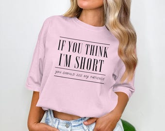 If You Think Im Short T-Shirt,Funny Patience Sweatshirt,Sarcastic Tee,Humorous Gift, Short Person Problems Shirt, Comfort Colors or Gildan