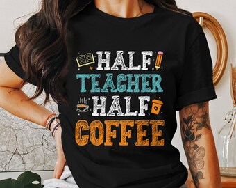 Half Teacher Half Coffee T-Shirt, Teachers Shirt, Coffee Lover Gift, Teacher Appreciation Gift, First Day of School Tee Gift