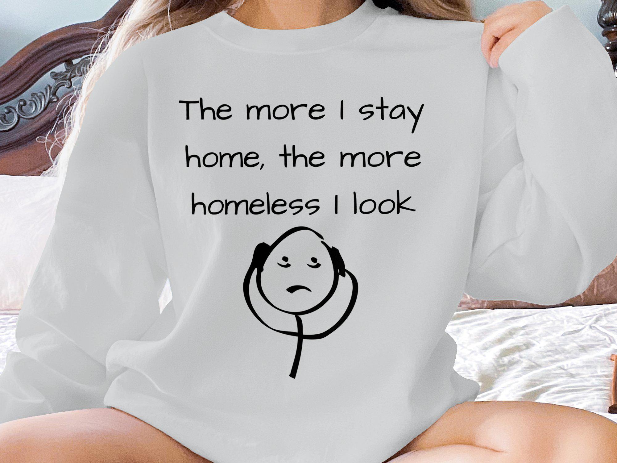 Funny Quote T-shirt, Humorous Sweatshirt, the More I Stay Home the