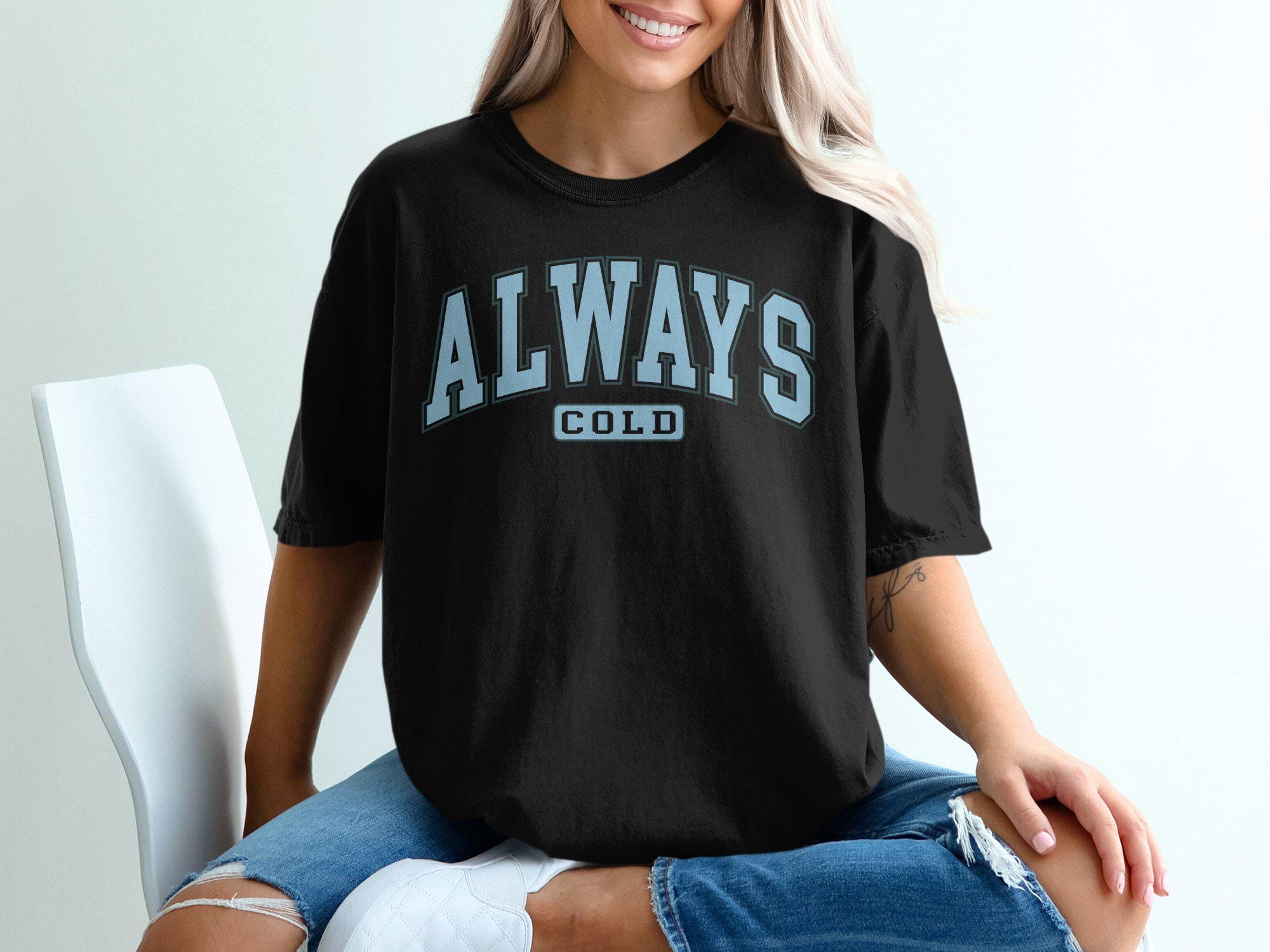 Always Cold T-shirt, Cozy Sweatshirt, Funny Winter Clothing, I Am