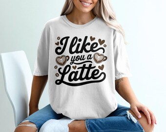 I Like You a Latte T-Shirts,Sweatshirts, Coffee Lover Gift, Funny Coffee Pun Apparel, Caffeine Addict Clothes, Cute Valentine's Day Shirts