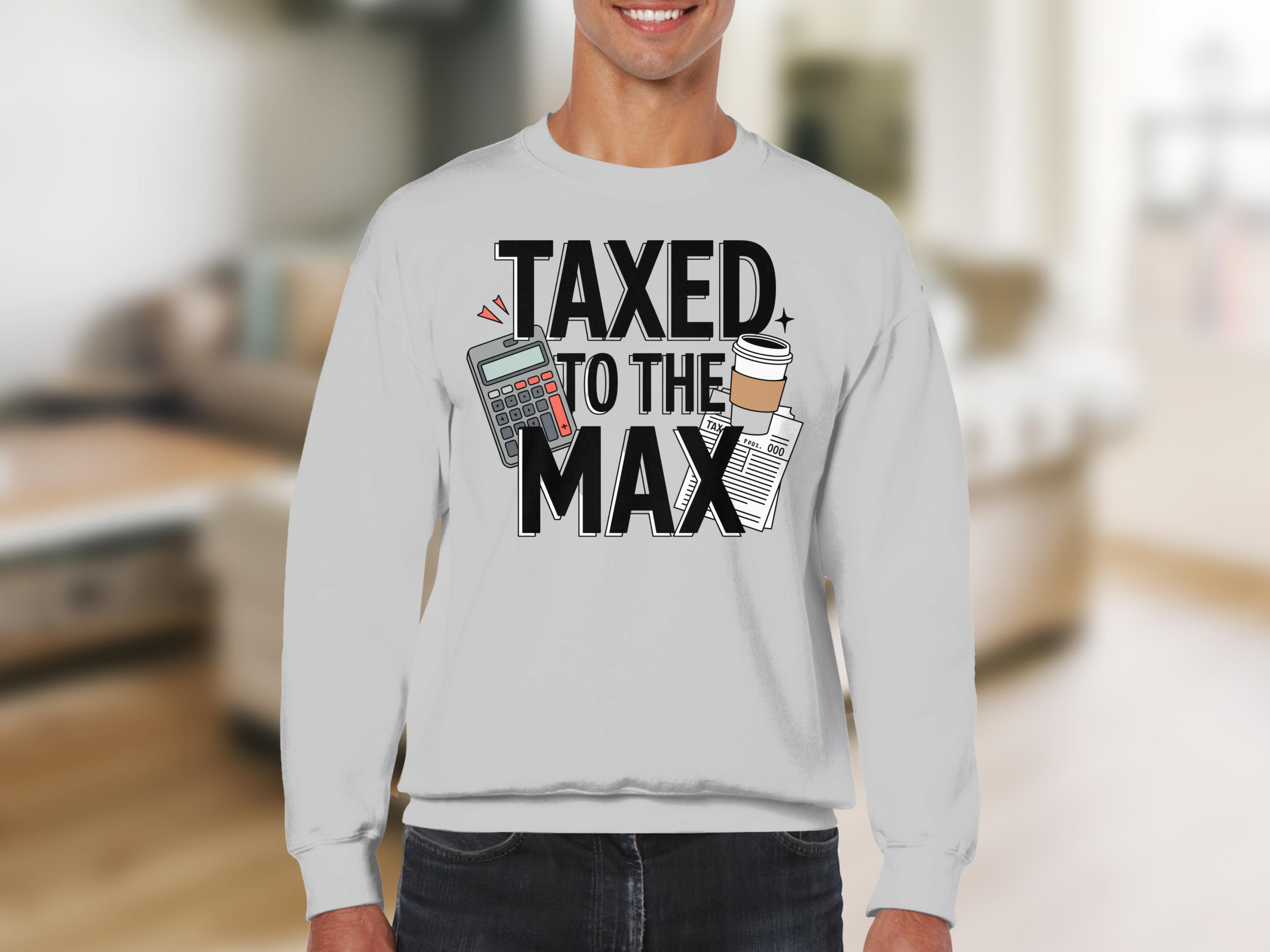 Taxed to the Max T-shirts, Sweatshirts, Funny Tax Season Shirt