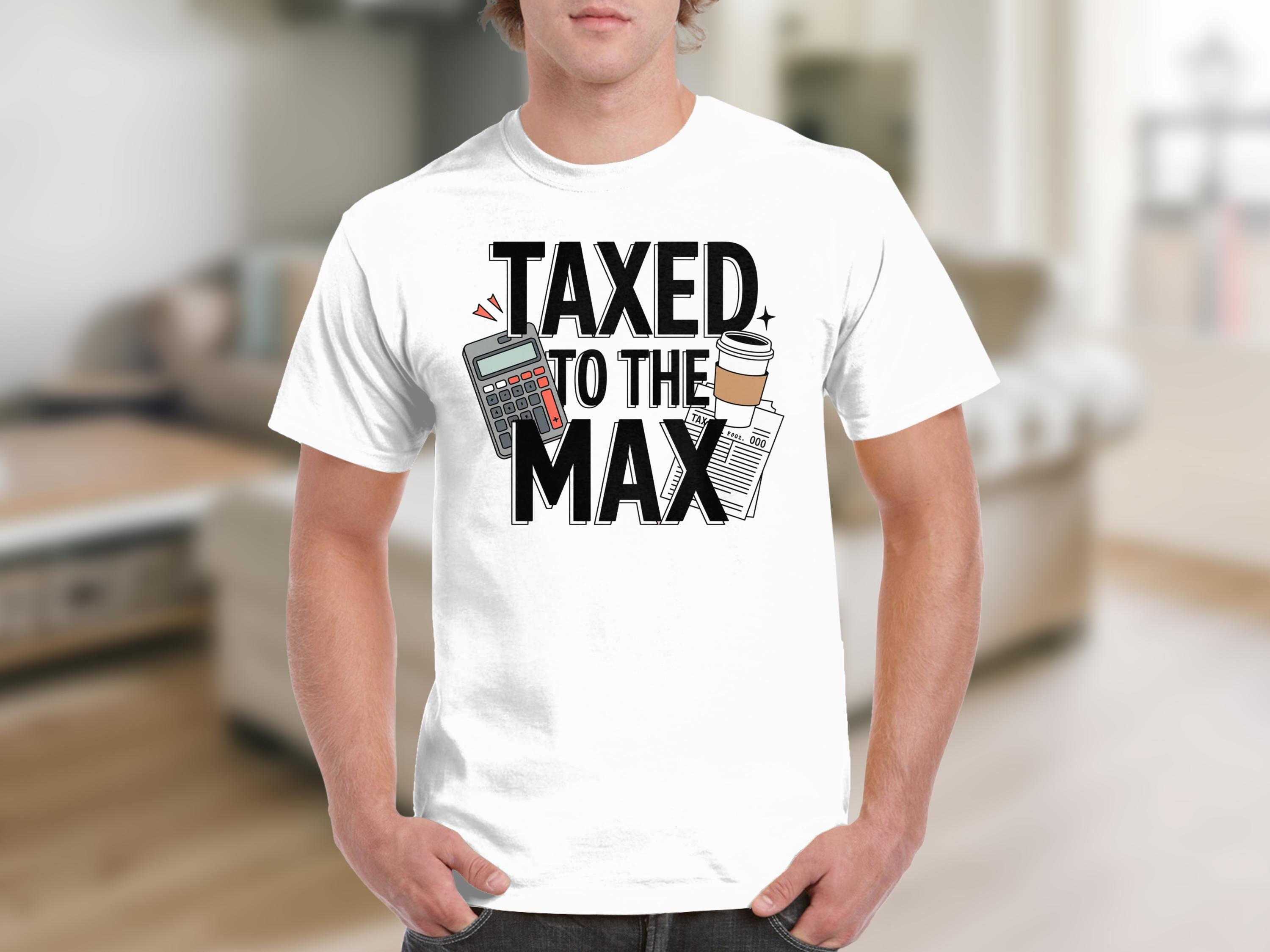 Taxed to the Max T-shirts, Sweatshirts, Funny Tax Season Shirt