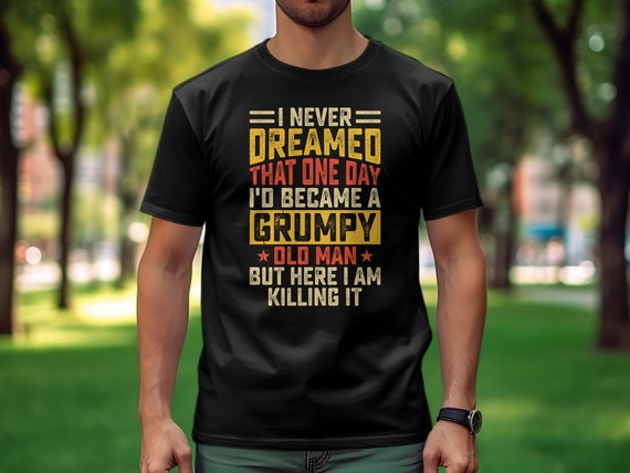 Vintage Grumpy Old Man T Shirt or Sweatshirt Funny Quote for Dad and Grandpa Distressed Text Tee